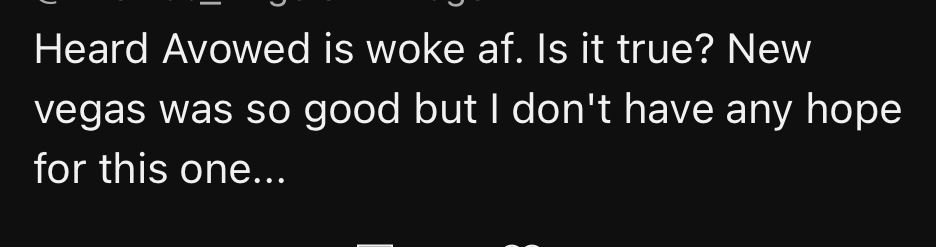 YouTube comment that reads:

Heard Avowed is woke af. Is it true? New Vegas was so good but I don’t have any hope for this one…