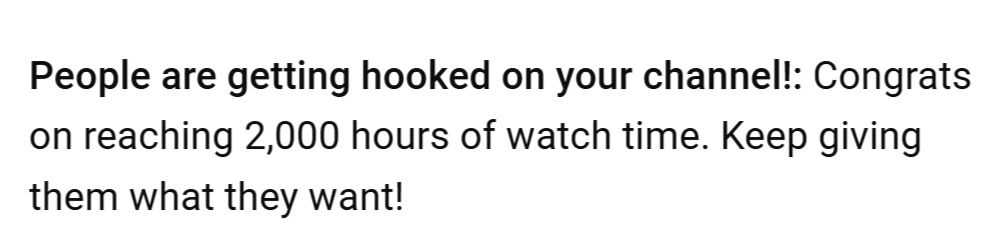 People are getting hooked on your channel!: Congrats on reaching 2,000 hours of watch time. Keep giving them what they want!