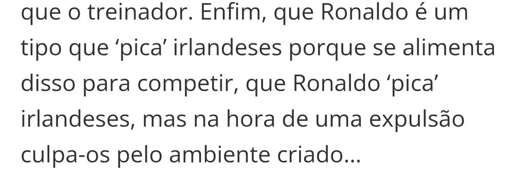 Enfim, que Ronaldo é um tipo que ‘pica’ irlandeses porque se alimenta disso para competir, que Ronaldo ‘pica’ irlandeses, mas na hora de uma expulsão culpa-os pelo ambiente criado…