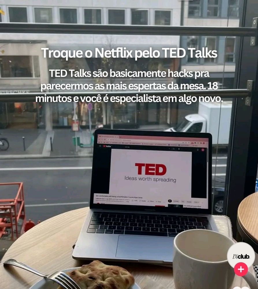 Troque Netflix pelo TED Talks.
TED Talks são basicamente hacks pra parecermos as mais espertas da mesa. 18 minutos e você é especialista em algo novo. 