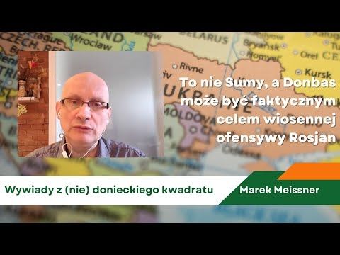 To nie Sumy, a Donbas może być celem ofensywy Rosjan - Marek Meissner