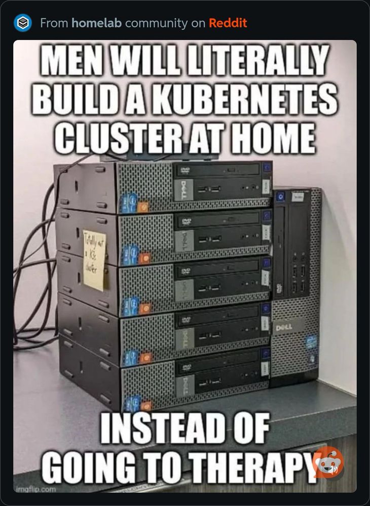 A stack of computers with the text “MEN WILL LITERALLY BUILD A KUBERNETES CLUSTER AT HOME

INSTEAD OF GOING TO THERAPY”