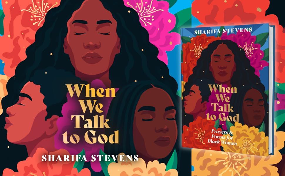 The book cover of "When We Talk to God: Prayers and Poems for Black Women," written by Sharifa Stevens, adorns three Black women with different skin tones surrounded by colorful flowers that are pink, yellow, and orange.