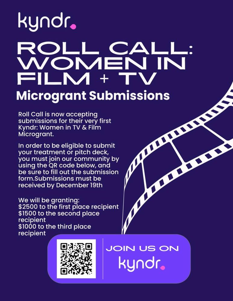 Graphic that reads: Roll Call: Women in Film + TV Microgrant Submissions. Roll Call is now accepting submissions for their very first Kyndr: Women in TV & Film Microgrant. In order to be eligible to submit your treatment or pitch deck, you must join our community by using the QR code to the Kyndr app below, and be sure to fill out the submission form by December 19th. $2500 to 1st place, $1500 to 2nd place, $1000 to 3rd place