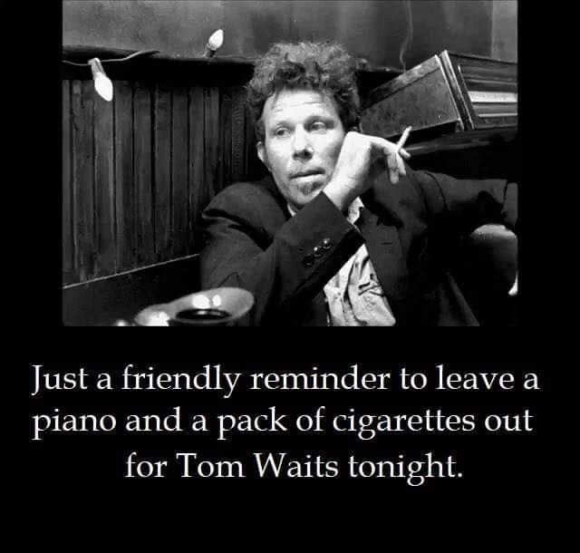 Picture of Tom Waits smoking a cigarette with a '70s era jukebox behind him.

"Just a friendly reminder to leave a piano and pack of cigarettes out for Tom Waits tonight."