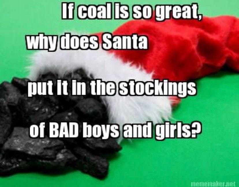 Picture of coal coming out of a red and white stocking with the caption, "If coal is so great, why does Santa put it in the stockings of BAD boys and girls?"