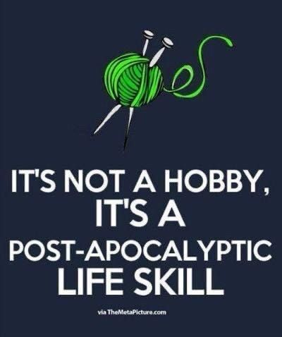 It's not a hobby, it's a post-apicalyptic life skill