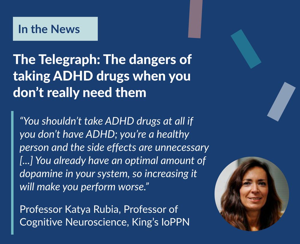 The Telegraph: The dangers of taking ADHD drugs when you don’t really need them. “You shouldn’t take ADHD drugs at all if you don’t have ADHD; you’re a healthy person and the side effects are unnecessary [...] You already have an optimal amount of dopamine in your system, so increasing it will make you perform worse.” Professor Katya Rubia, Professor of Cognitive Neuroscience, King’s IoPPN