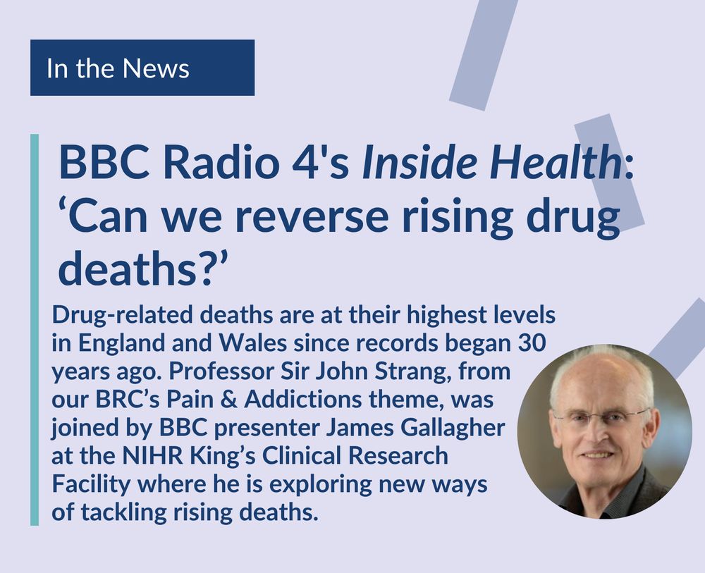 Drug-related deaths are at their highest levels in England and Wales since records began 30 years ago. Professor Sir John Strang, from 
our BRC’s Pain & Addictions theme, was
joined by BBC presenter James Gallagher 
at the NIHR King’s Clinical Research 
Facility where he is exploring new ways 
of tackling rising deaths. 
