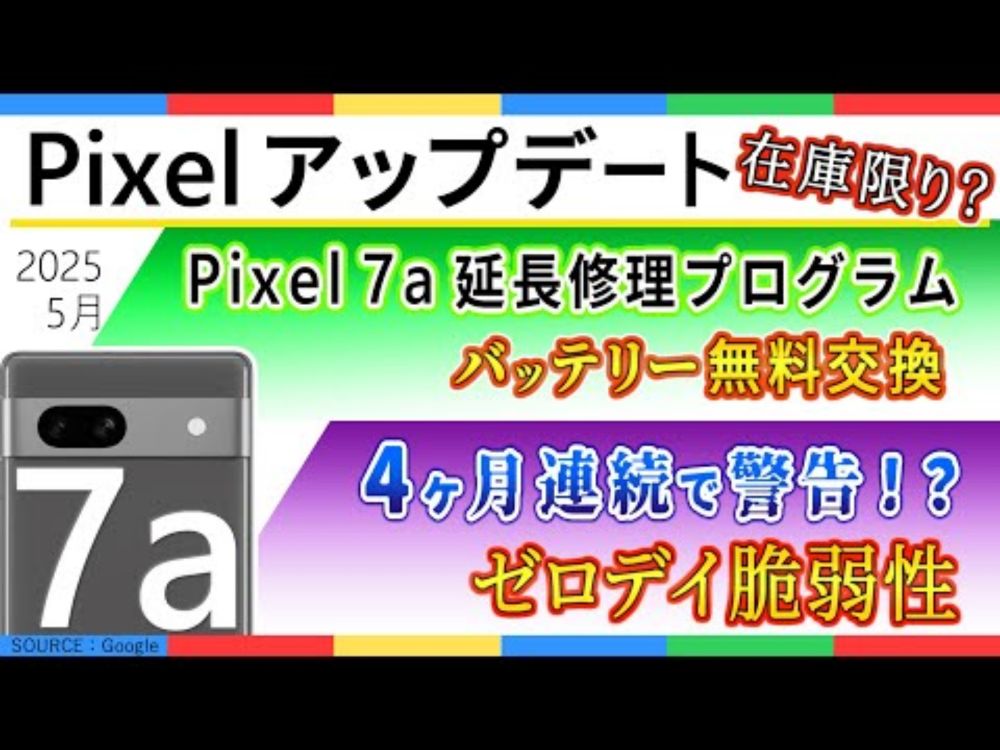 【 Pixel アップデート 】2025 年 5 月 Google Pixel アップデート/ Google Pixel 7a の延長修理プログラム / ゼロデイ脆弱性で4ヶ月連続警告