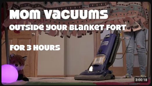 youtube video: mom vacuums outside your blanket fort for 3 hours