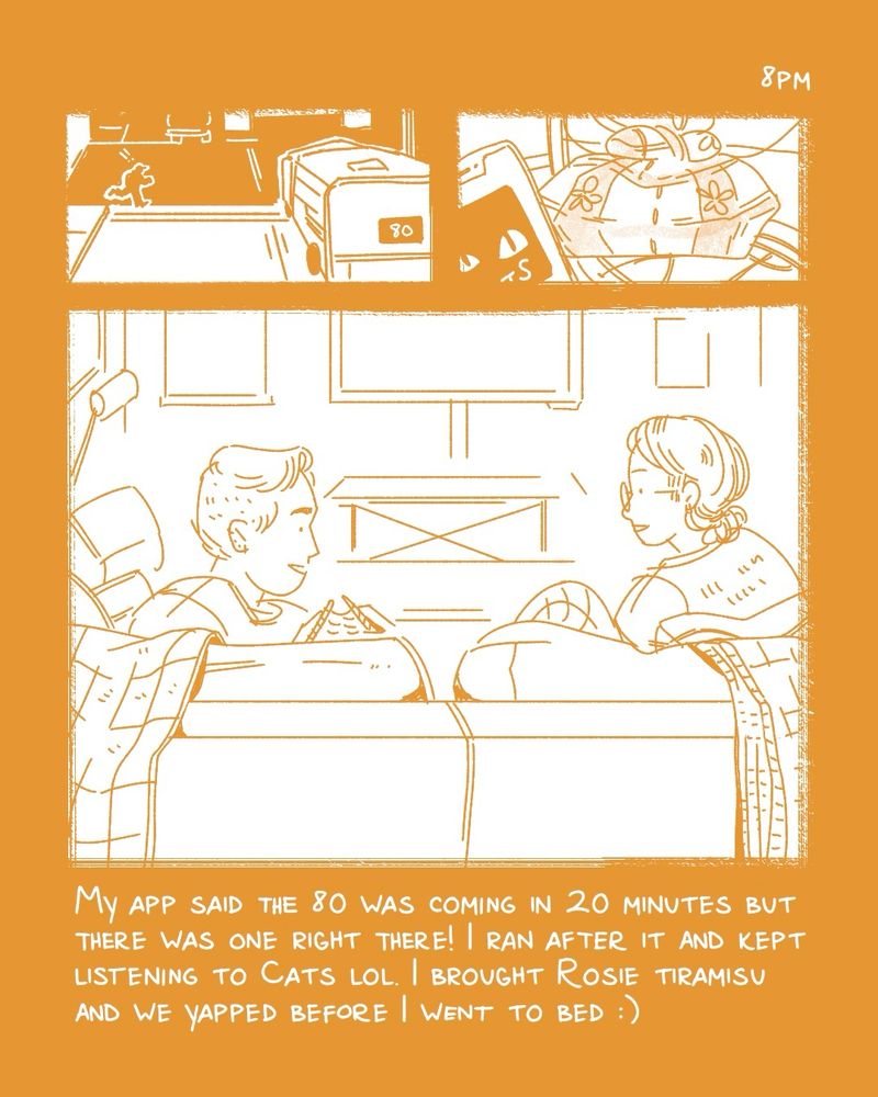 a comic for hourly comics day. the text is white on an ochre yellow background. the first panel shows me running for the 80 bus. the second panel shows my phone with the cats soundtrack on it and a reusable baggu bag with something inside. the bottom panel shows rosie and i sitting on our couch in the living room. the text says “my app said the 80 was coming in 20 minutes but there was one right there! I ran after it and kept listening to Cats lol. I brought Rosie tiramisu and we yapped before I went to bed :)”