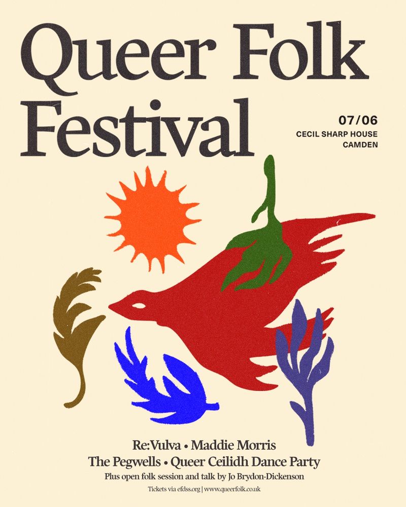Poster for the Queer Folk Festival on the 7th June at Cecil Sharp House in Camden. Listed acts are Re:Vulva, Maddie Morris, The Pegwells, and Queer Ceilidh Dance Party. There will also be an open folk session and a talk by Jo Brydon-Dickenson. Tickets available at efdss.org 