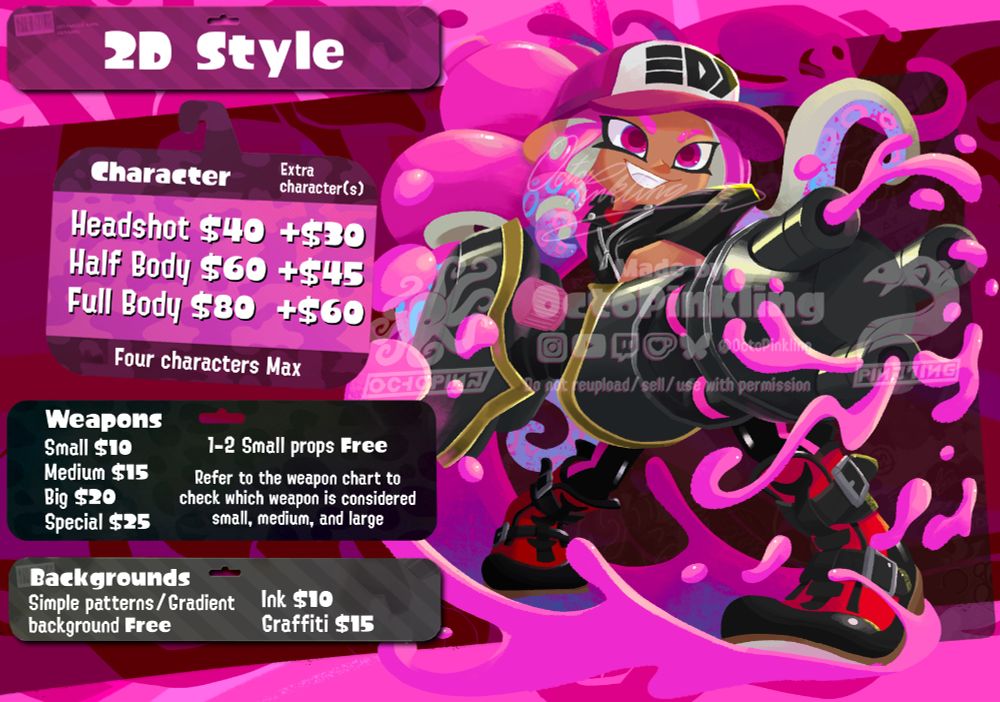 2D Style Prices:

Characters:
Headshot $40 Extra character +$30 
Half Body $60 Extra character +$45 
Fall Body $80 Extra Character +$60
Four characters Max

Weapons:
Small $10
Medium $15
Big $20
Special $25

1-2 Small props FREE

Refer to the weapon chart to check which weapon is considered small, medium, and large.
