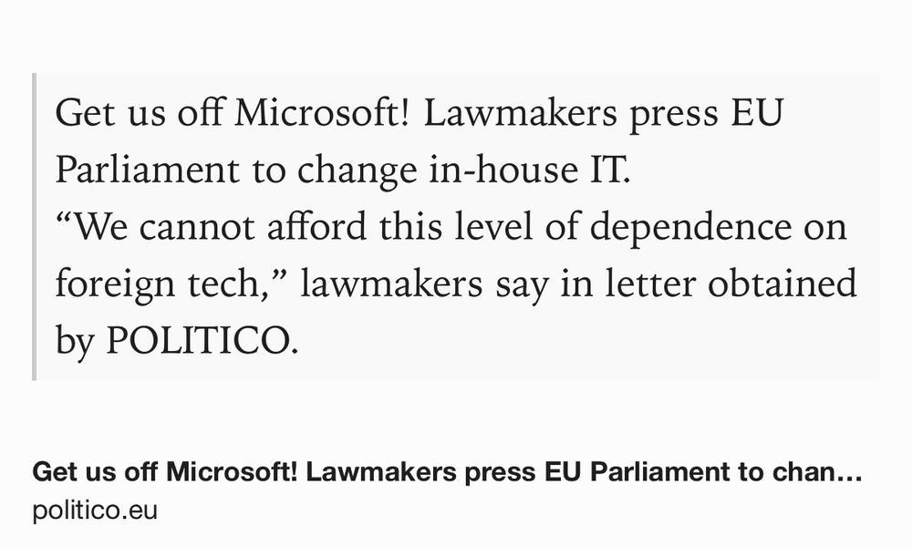 Text Shot: Get us off Microsoft! Lawmakers press EU Parliament to change in-house IT.
“We cannot afford this level of dependence on foreign tech,” lawmakers say in letter obtained by POLITICO.