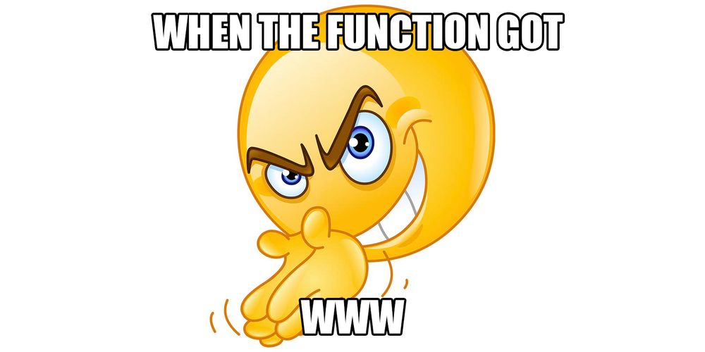 A yellow emoji-like floating head rubbing its hands together, quite deviously. The super-imposed Impact text says "when the function got WWW"