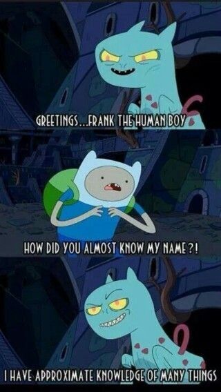 A 3-panel comic with 3 screens from Adventure Time. In the first, Demon Cat (a blue thing with yellow eyes, sharp teeth, a smirk on its face, and a little red tail (I think!)) says "Greetings... Frank the human boy"

Finn (the human) replies "How did you almost know my name!?"

Demon Cat replies with a grin, "I have approximate knowledge of many things"