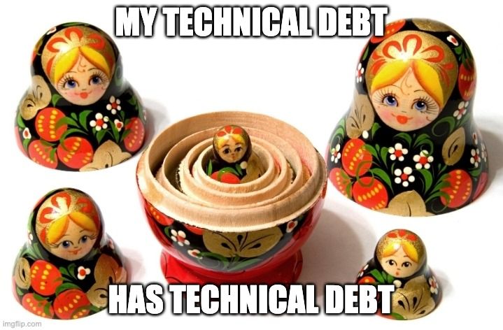 A babushka (Russian stacking doll), which is opened up to illustrate that inside each is another. At the centre is a tiny little complete doll. Text over the meme reads "My technical debt has technical debt"