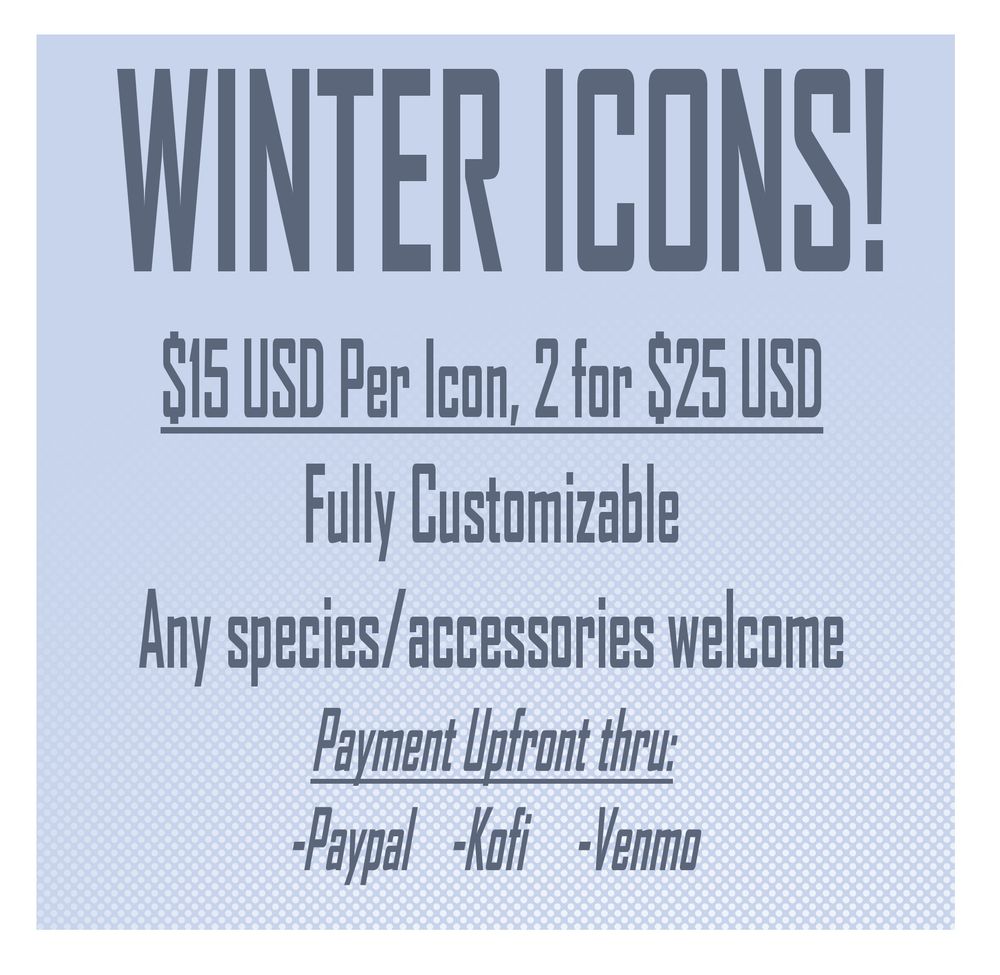 Blue text over a light blue background.

Text: 'WINTER ICONS! $15 USD per icon, 2 for $25 USD. Fully Customizable, Any species/accessories Welcome. Payment upfront thru: Paypal, Kofi, or Venmo!'