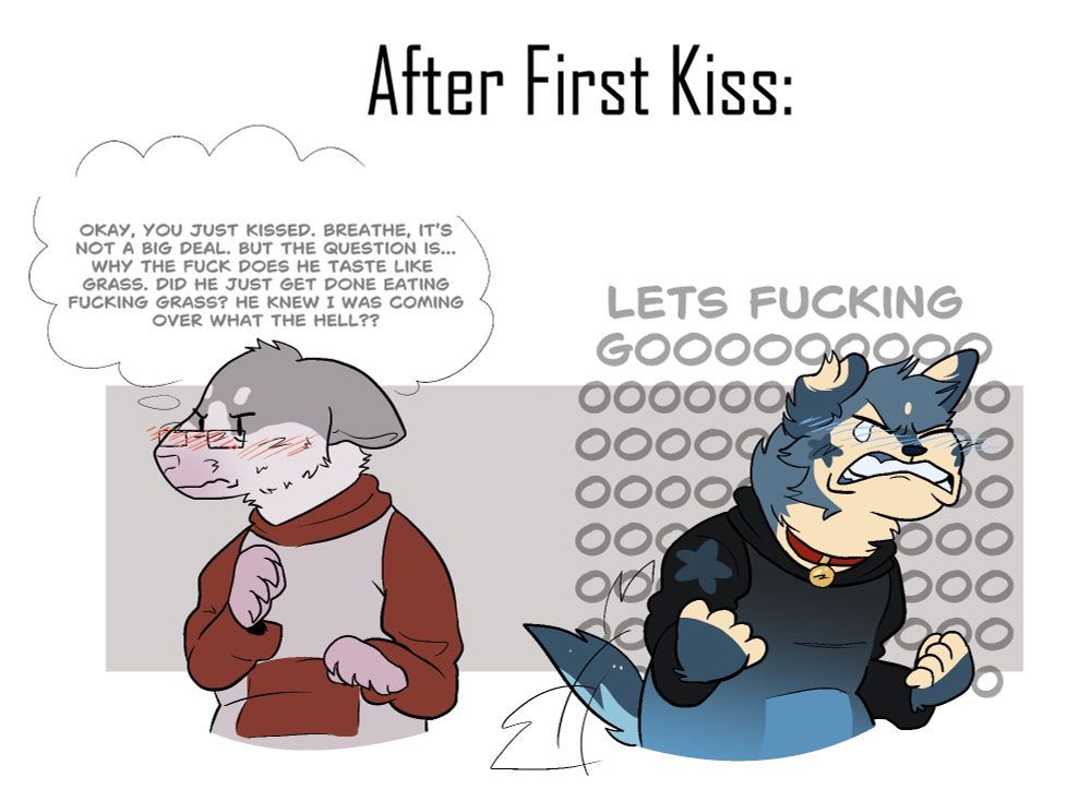Image: An anthro rat and and anthro dog (both in hoodies, both he/him) facing away from eachother after sharing their first kiss.

Text: 
Rat = "Okay, you just kissed. breathe, it's not a big deal. But the question is... why the fuck does he taste like grass? Did he just get done eating fucking grass? He knew I was coming over what the hell??"

Dog = "LETS FUCKING GOOOOOOOOOOOOOOOOOOOOOOOOOO!"