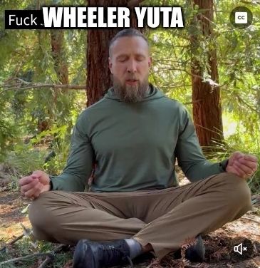 the greatest professional wrestler of all time,bryan danielson, sitting cross legged outside in the woods, caption above reads "fuck wheeler yuta"