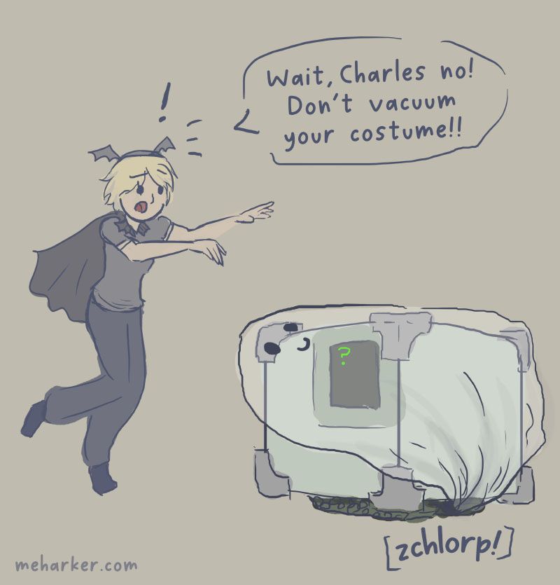 A comical sketch A young woman is chasing after a robotic cleaning cube. The young woman is shouting: "Wait, Charles no! Don't vacuum your costume!!" To her right, Charles the cleaning cube is most certainly (and happily) vacuuming up his ghost sheet costume.
Credit in the corner reads: meharker.com