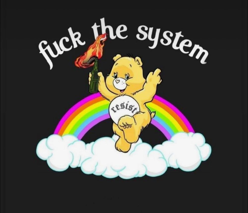 A Care Bear with RESIST on its tummy, holding a lit Molotov. FUCK THE SYSTEM. and the bear is holding up their middle finger.
