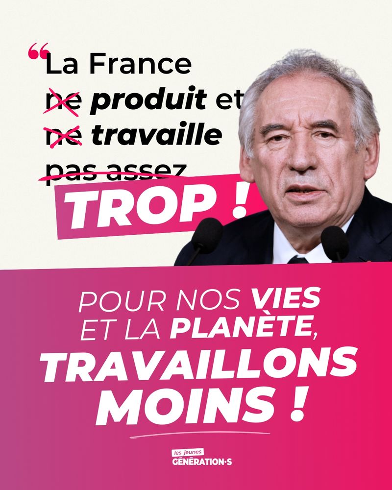 Photo de Bayrou disant "La France ne produit et ne travaille pas assez" mais avec des mots rayés et ajoutés donnant "La France produit et travaille trop !".

Pour nos vies et pour la planète, travaillons moins !