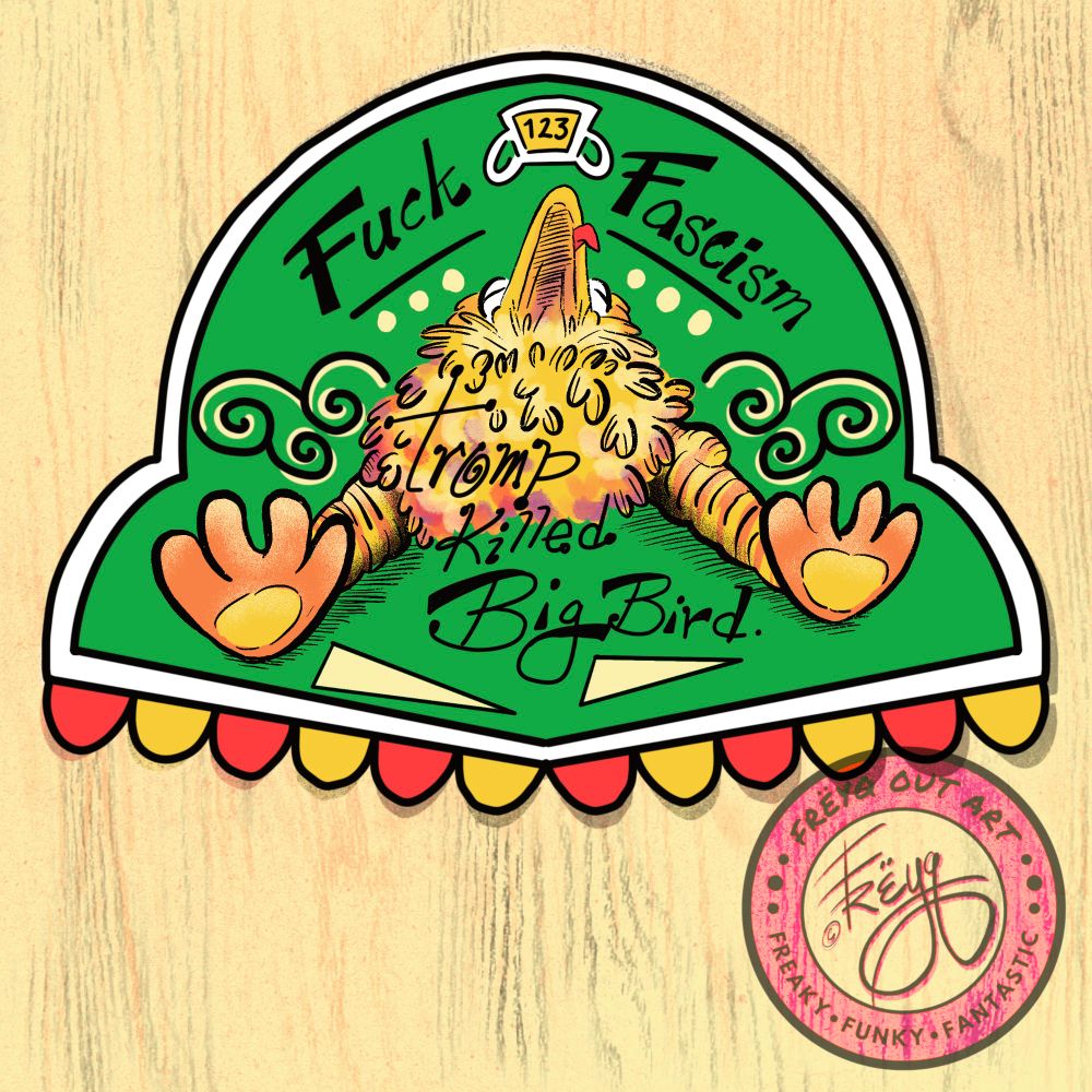 Cartoon big bird depicted lying on his back with tongue sticking out. Image says Fuck Fascism, Trump killed big bird.