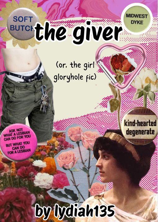 a collage for the fic the giver by lydiah135, it has a pink and cream background with flowers in the bottom left corner, a little cut out of sappho, a person wearing a harness underneath their clothes, a heart-shaped carabiner and buttons that read soft butch, midwest dyke, kind-hearted degenerate and ask not what a lesbian can do for you but what you can do for a lesbian