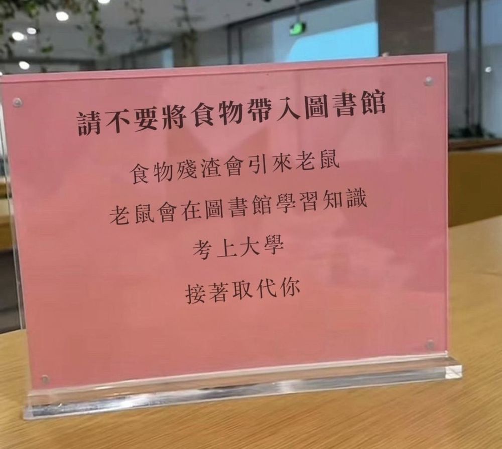 請不要將食物帶入圖書館

食物殘渣會引來老鼠
老鼠會在圖書館學習知識
考上大學
接著取代你