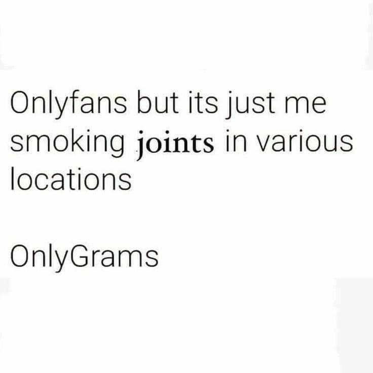 Onlyfans but it’s just me smoking joints in various locations. OnlyGrams.