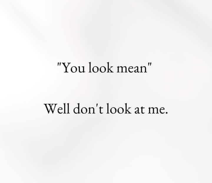 “You look mean”. Well, don’t look at me.