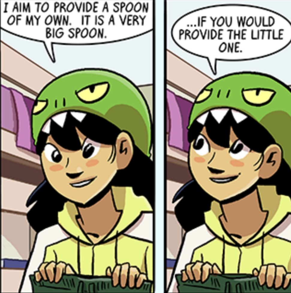 A Japanese-American woman in a yellow and white hoodie and a dinosaur beanie is talking to another woman just off camera. The dialogue balloons over her head say I aim to provide a spoon. It is a very big spoon if you would provide the little one.
The image is from the webcomic Dumbing of Age by David M Willis.