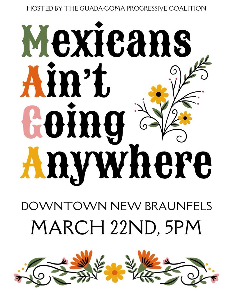 HOSTED BY THE GUADA-COMA PROGRESSIVE COALITION

Mexicans
Ain't 
Going
Anywhere
DOWNTOWN NEW BRAUNFELS
MARCH 22ND, 5PM