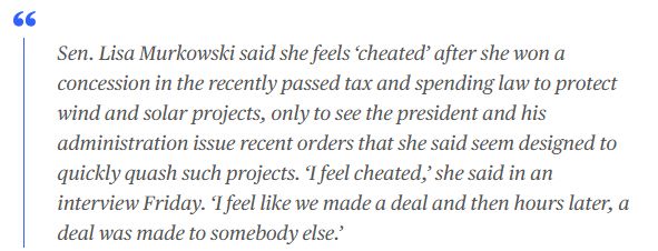 Sen. Lisa Murkowski said she feels ‘cheated’ after she won a concession in the recently passed tax and spending law to protect wind and solar projects, only to see the president and his administration issue recent orders that she said seem designed to quickly quash such projects. ‘I feel cheated,’ she said in an interview Friday. ‘I feel like we made a deal and then hours later, a deal was made to somebody else.’