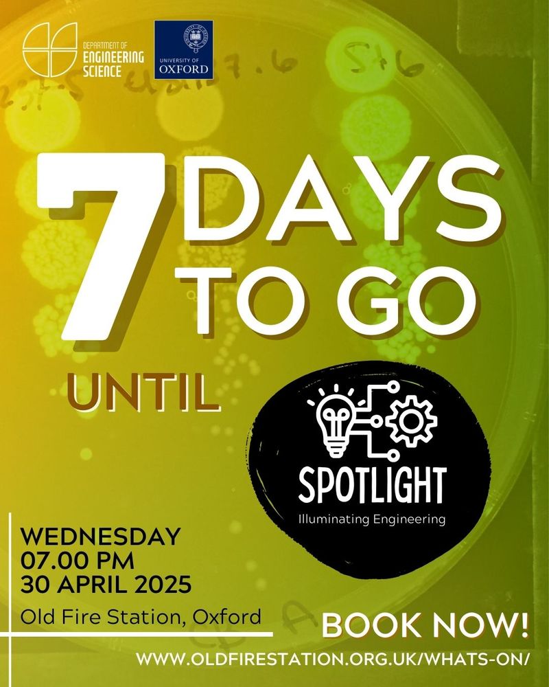 A promotional graphic for the Spotlight: Illuminating Engineering event, featuring bold white text reading “7 DAYS TO GO UNTIL SPOTLIGHT.” The event details are listed below:
Wednesday, 30 April 2025, 7:00 PM, Old Fire Station, Oxford.
The logos of the University of Oxford and the Department of Engineering Science appear at the top. A lightbulb and gear icon represent the Spotlight event. Background features a green-tinted image of bacterial cultures in a petri dish. A call to action reads “BOOK NOW!” with the web address www.oldfirestation.org.uk/whats-on.