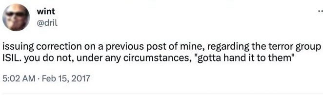 Dril quote: issuing correction on a previous post of mine, regarding the terror group ISIL. you do not, under any circumstances, "gotta hand it to them"