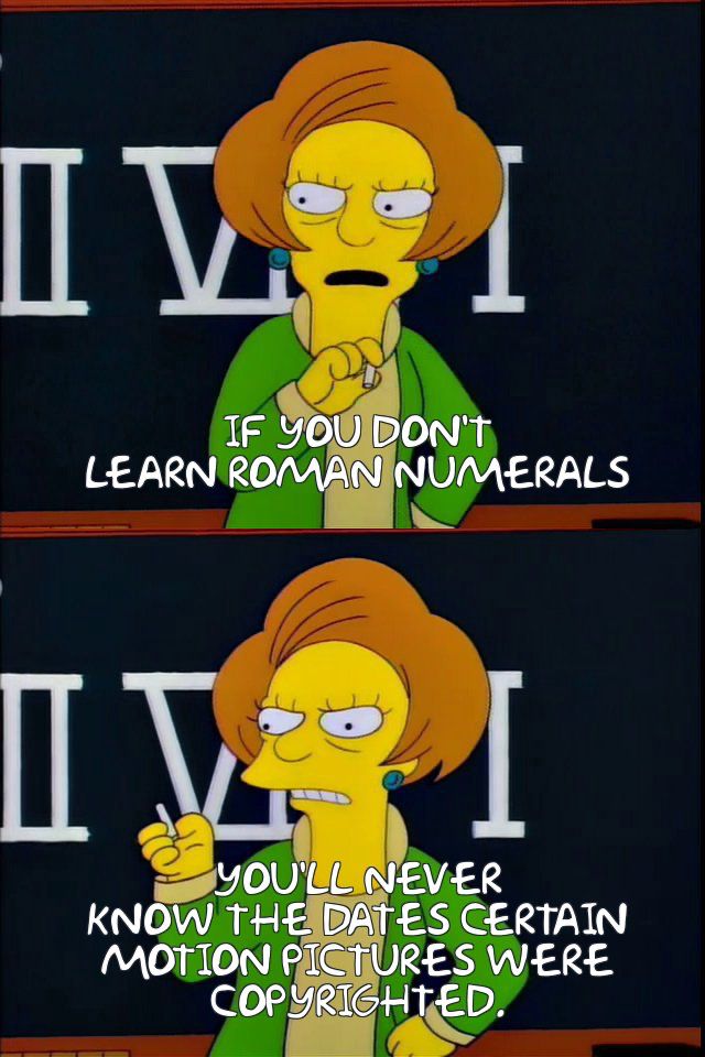 Mrs. Krabappel: If you don't learn Roman numerals, you'll never know the dates certain motion pictures were copyrighted.