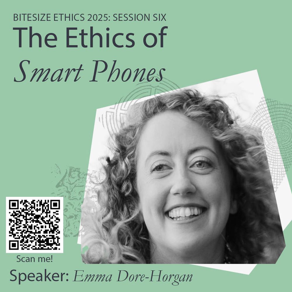 Bitesize ethics 2025: Session six
The Ethics of Smart Phones
Speaker: Emma Dore-Horgan

Graphic includes a smiling headshot of the speaker, on a mint green background. The QR code links to the programme webpage: https://www.uehiro/bitesize-ethics-summer-2025 