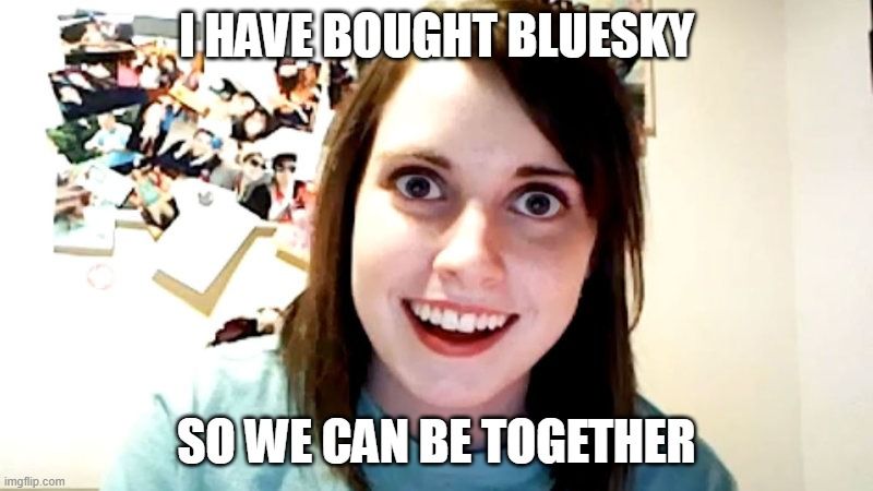 I have bought Bluesky so we can be together - meme