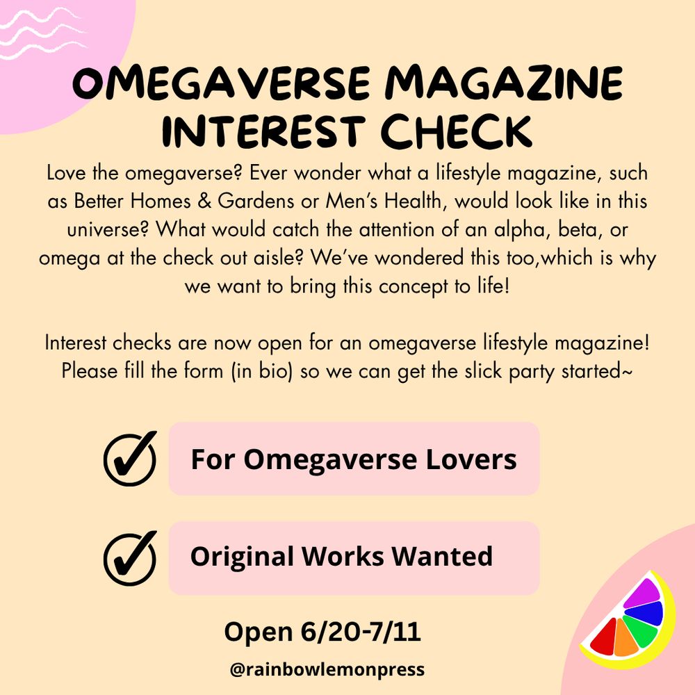 Love the omegaverse? Ever wonder what a lifestyle magazine, such as Better Homes & Gardens or Men’s Health, would look like in this universe? What would catch the attention of an alpha, beta, or omega at the check out aisle? We’ve wondered this too,which is why we want to bring this concept to life!

Interest checks are now open for an omegaverse lifestyle magazine! Please fill the form (in bio) so we can get the slick party started~