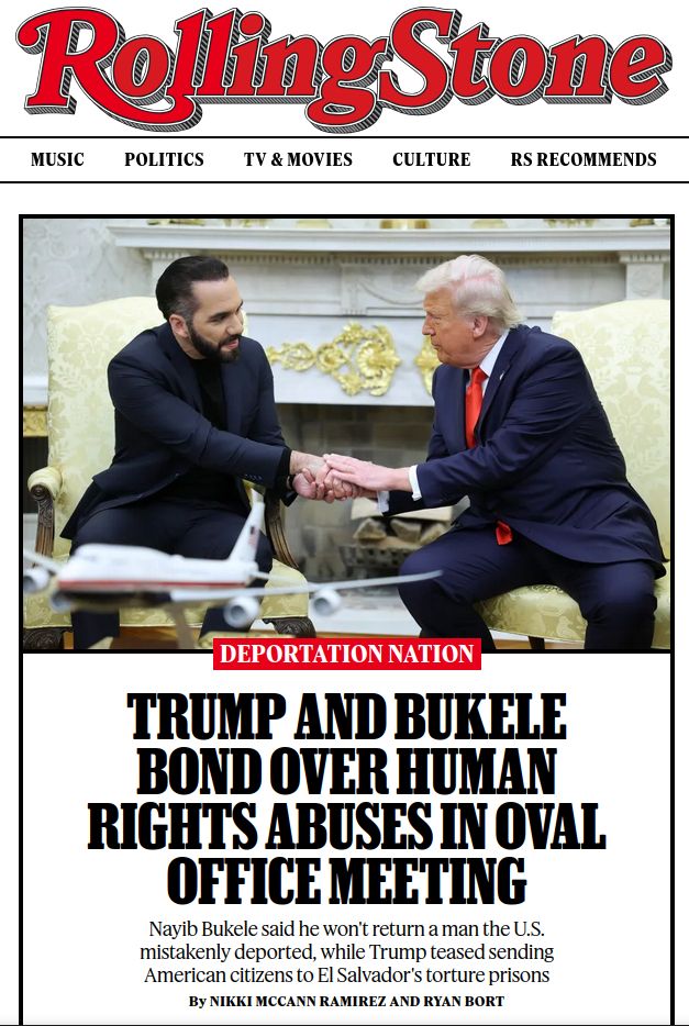 Screenshot of Rolling Stone lead story reading:  
Trump and Bukele Bond Over Human Rights Abuses in Oval Office Meeting

Nayib Bukele said he won't return a man the U.S. mistakenly deported, while Trump teased sending American citizens to El Salvador's torture prisons

    Deportation Nation

