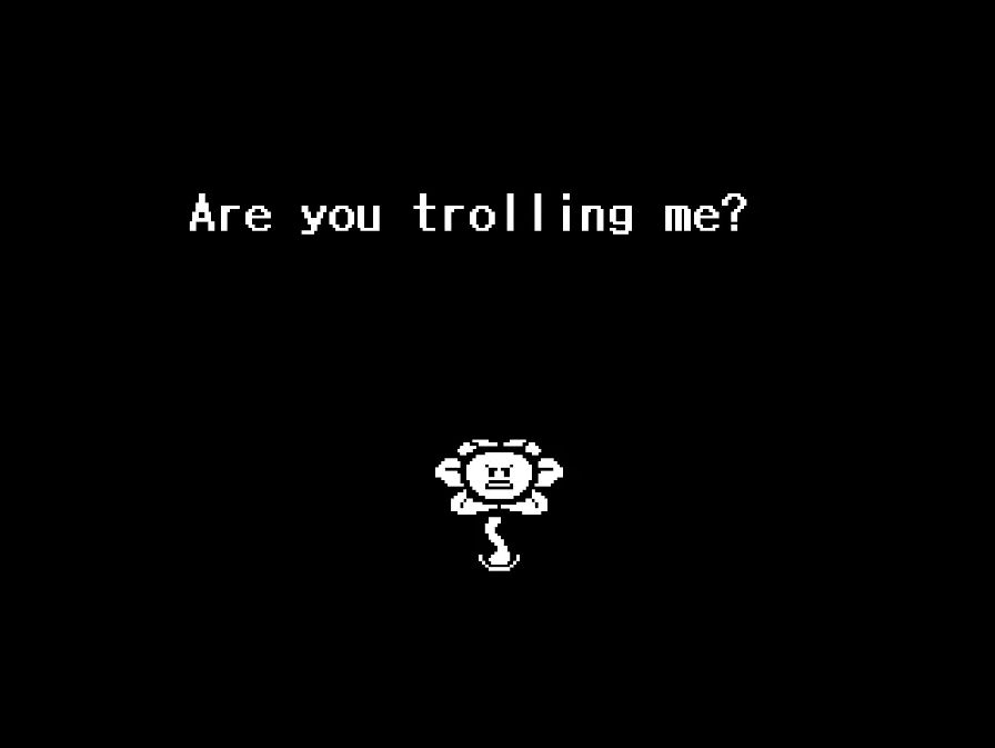 Flowey: Are you trolling me?