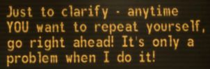 Yes Man: Just to clarify - anytime YOU want to repeat yourself, go right ahead! It's only a problem when I do it!