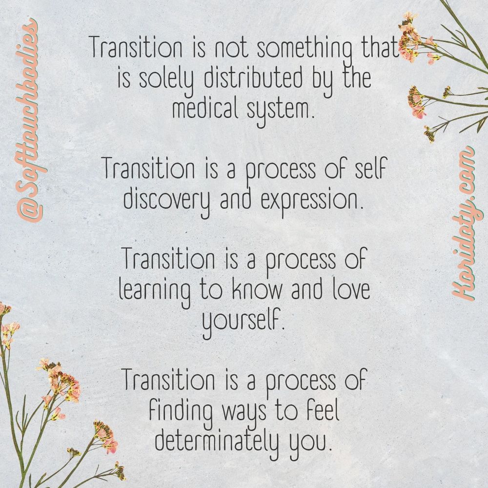 Transition is not something that is solely distributed by the medical system 

Transition is a process of self discovery and expression 

Transition is a process of learning to know and love yourself 

Transition is a process of finding ways to feel determinately you

Softtouchbodies
Koridoty.com