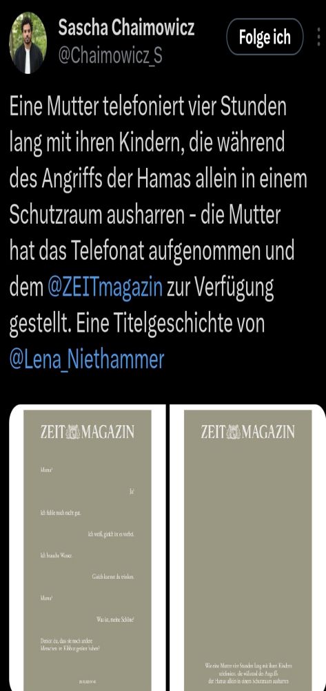 Tweet von Sascha Chaimowicz, Chefredakteur des Zeitmagazins: "Eine Mutter telefoniert vier Stunden lang mit ihren Kindern, die während des Angriffs der Hamas allein in einem Schutzraum ausharren - die Mutter hat das Telefonat aufgenommen und dem @ZEITmagazin zur Verfügung gestellt. Eine Titelgeschichte von @Lena_Niethammer"