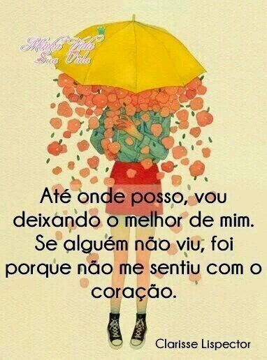 Até onde posso, vou deixando o melhor de mim.
Se alguém não viu, foi porque não me sentiu com o coração.
Clarisse Lispector 