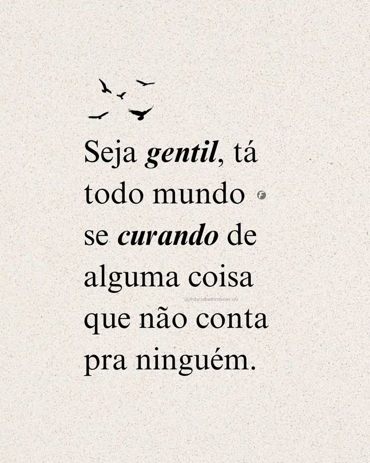 Seja gentil, tá todo mundo se curando de alguma coisa que não conta pra ninguém.