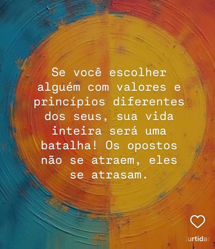 Se você escolher alguém com valores e princípios diferentes dos seus, sua vida inteira será uma batalha! Os opostos não se atraem, eles se atrasam.